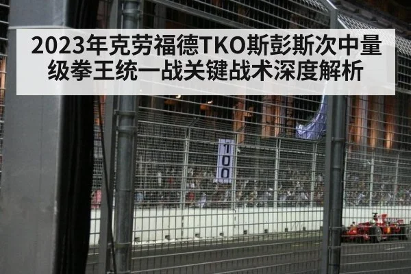2023年克劳福德TKO斯彭斯次中量级拳王统一战关键战术深度解析