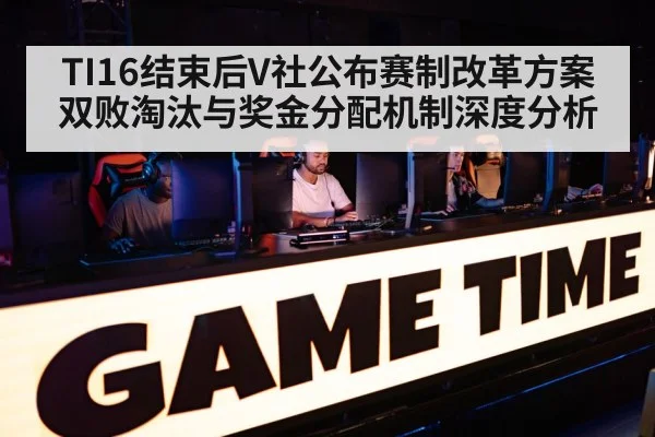 TI16结束后V社公布赛制改革方案 双败淘汰与奖金分配机制深度分析